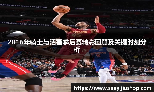 2016年骑士与活塞季后赛精彩回顾及关键时刻分析