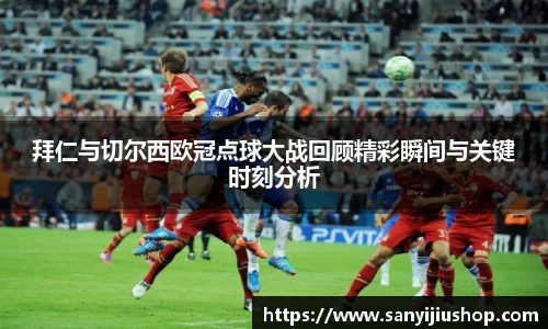 拜仁与切尔西欧冠点球大战回顾精彩瞬间与关键时刻分析