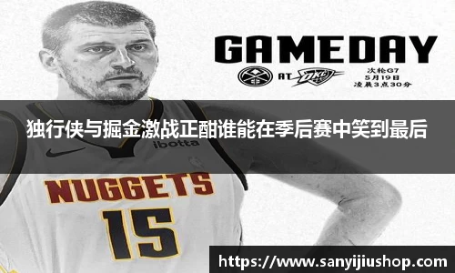 独行侠与掘金激战正酣谁能在季后赛中笑到最后
